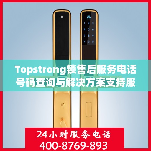 Topstrong锁售后服务电话号码查询与解决方案支持服务