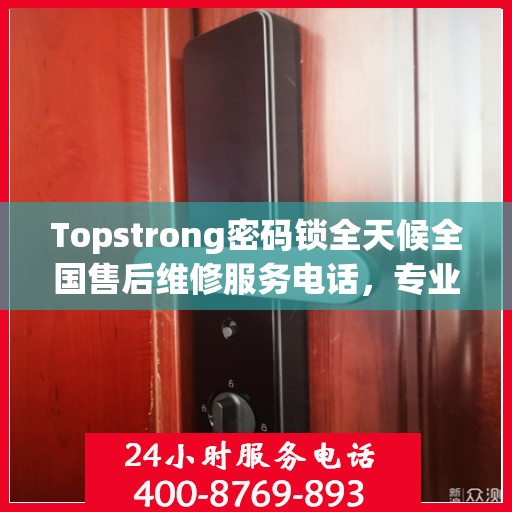 Topstrong密码锁全天候全国售后维修服务电话，专业联保售后无忧