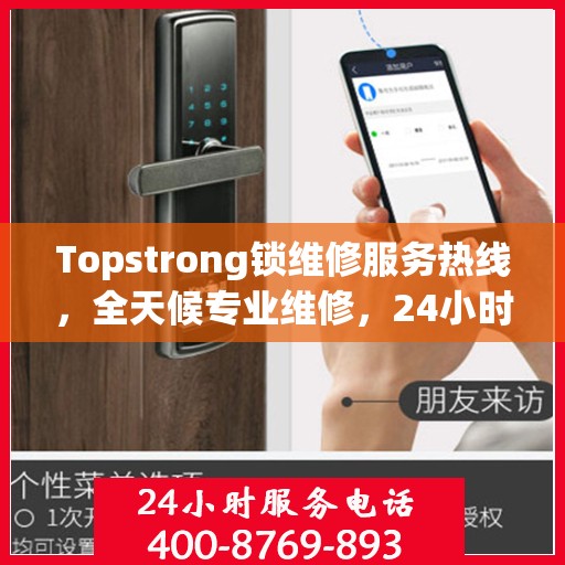 Topstrong锁维修服务热线，全天候专业维修，24小时不打烊！