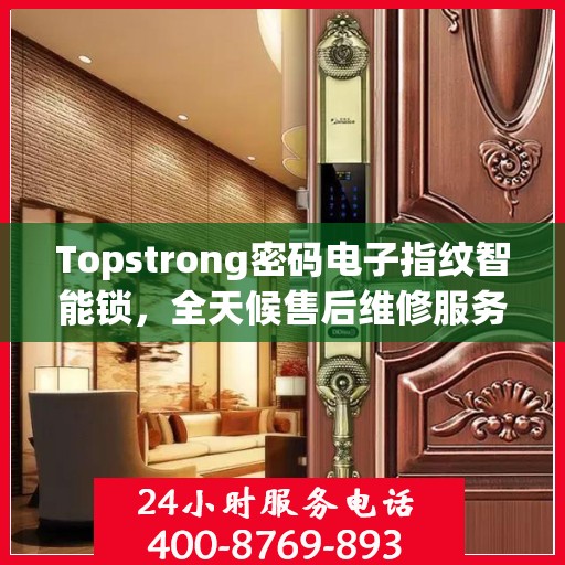 Topstrong密码电子指纹智能锁，全天候售后维修服务，全国联保400电话一键解决