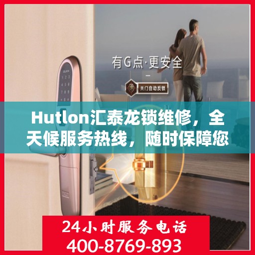 Hutlon汇泰龙锁维修，全天候服务热线，随时保障您的安全锁事无忧