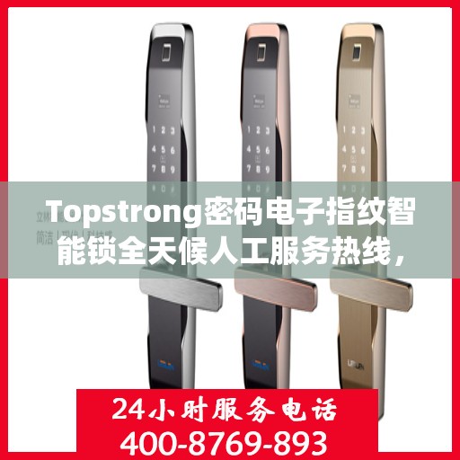 Topstrong密码电子指纹智能锁全天候人工服务热线，专业解答，贴心守护您的安全锁事