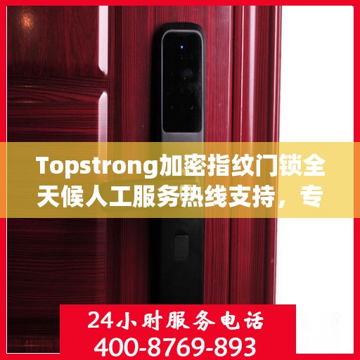 Topstrong加密指纹门锁全天候人工服务热线支持，专业解答与售后无忧