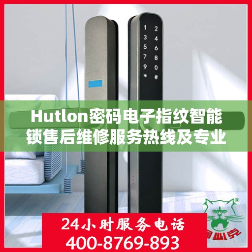 Hutlon密码电子指纹智能锁售后维修服务热线及专业解决方案