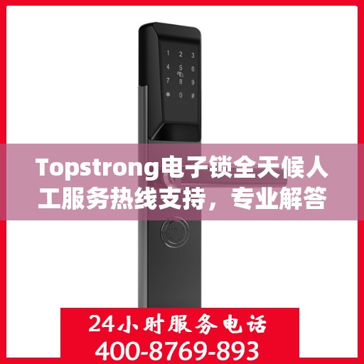 Topstrong电子锁全天候人工服务热线支持，专业解答您的疑问