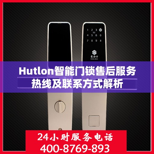Hutlon智能门锁售后服务热线及联系方式解析