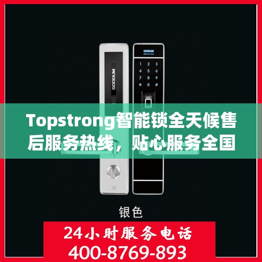 Topstrong智能锁全天候售后服务热线，贴心服务全国用户