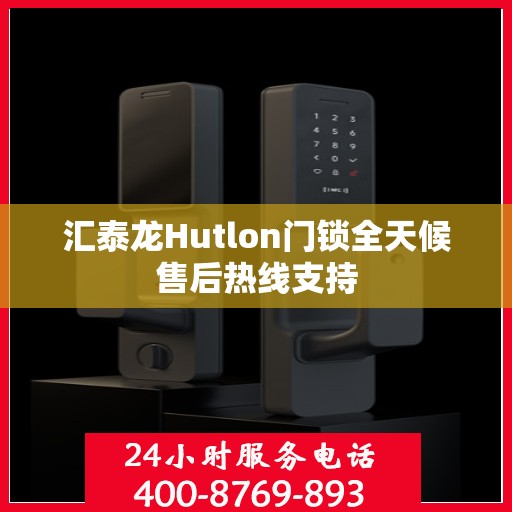 汇泰龙Hutlon门锁全天候售后热线支持