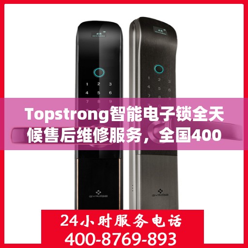 Topstrong智能电子锁全天候售后维修服务，全国400热线，24小时联保维修保障