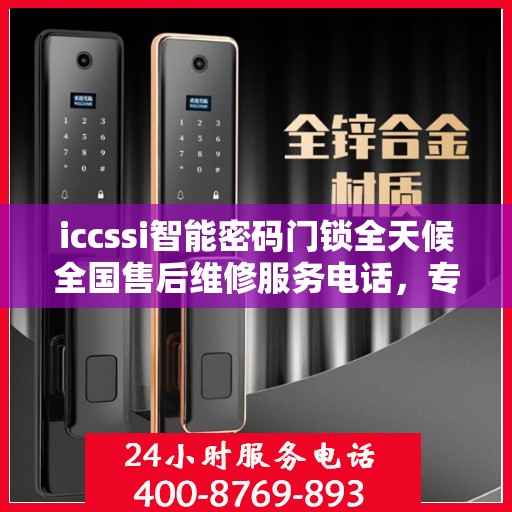 iccssi智能密码门锁全天候全国售后维修服务电话，专业联保保障无忧