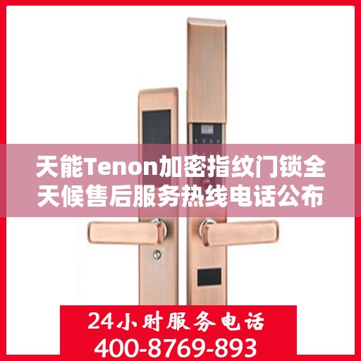 天能Tenon加密指纹门锁全天候售后服务热线电话公布！