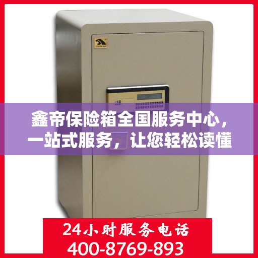 鑫帝保险箱全国服务中心，一站式服务，让您轻松读懂保险箱售后全攻略