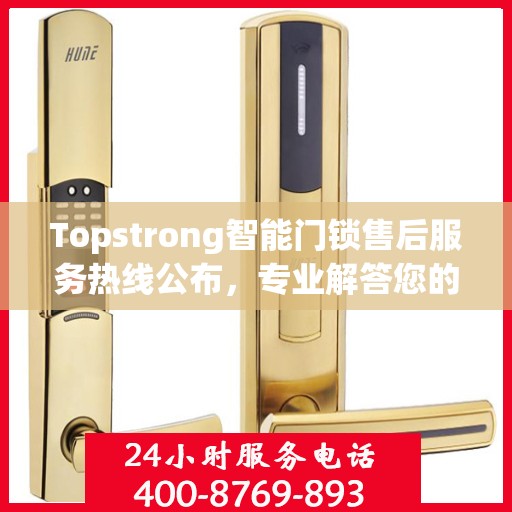 Topstrong智能门锁售后服务热线公布，专业解答您的疑问！