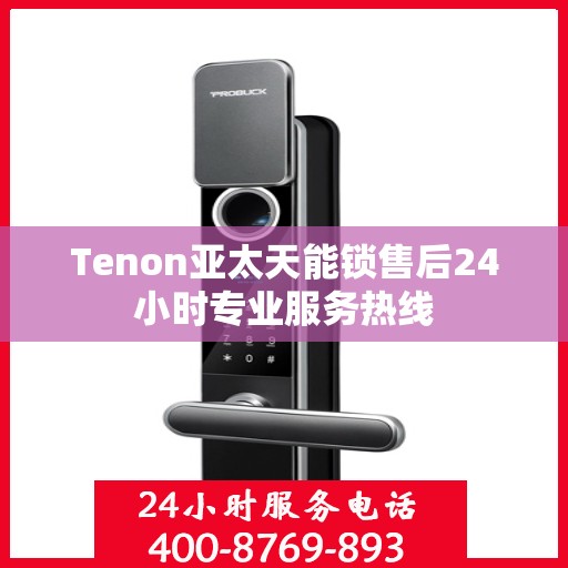 Tenon亚太天能锁售后24小时专业服务热线