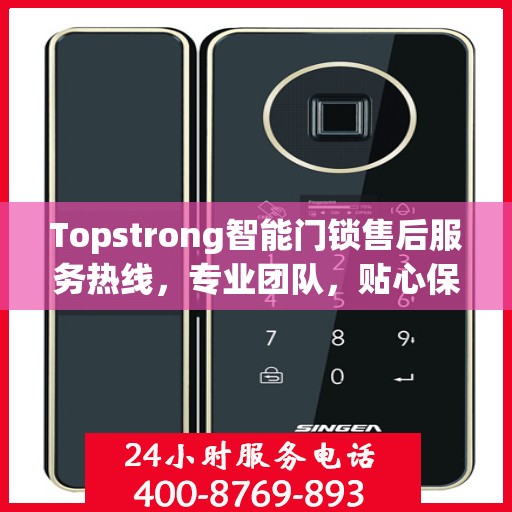 Topstrong智能门锁售后服务热线，专业团队，贴心保障您的安全锁事无忧