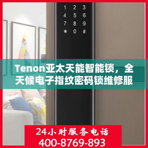 Tenon亚太天能智能锁，全天候电子指纹密码锁维修服务