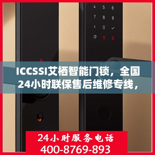 ICCSSI艾栖智能门锁，全国24小时联保售后维修专线，专业守护您的安全锁事无忧
