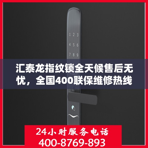 汇泰龙指纹锁全天候售后无忧，全国400联保维修热线随时为您服务