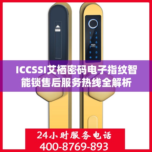 ICCSSI艾栖密码电子指纹智能锁售后服务热线全解析