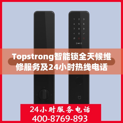 Topstrong智能锁全天候维修服务及24小时热线电话