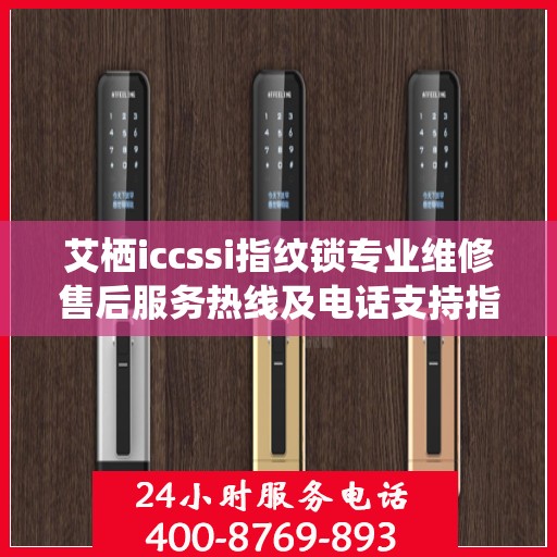 艾栖iccssi指纹锁专业维修售后服务热线及电话支持指南