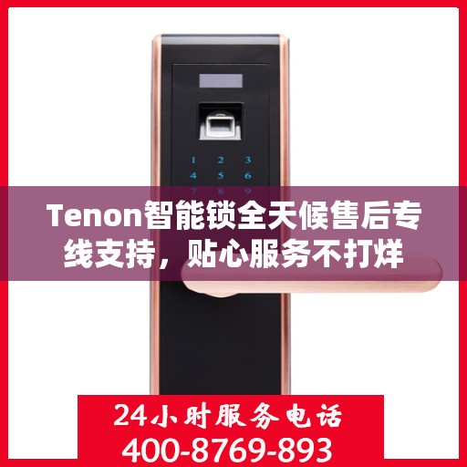 Tenon智能锁全天候售后专线支持，贴心服务不打烊