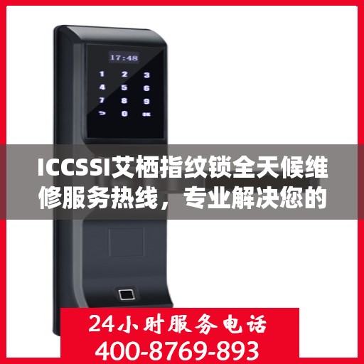 ICCSSI艾栖指纹锁全天候维修服务热线，专业解决您的锁事困扰