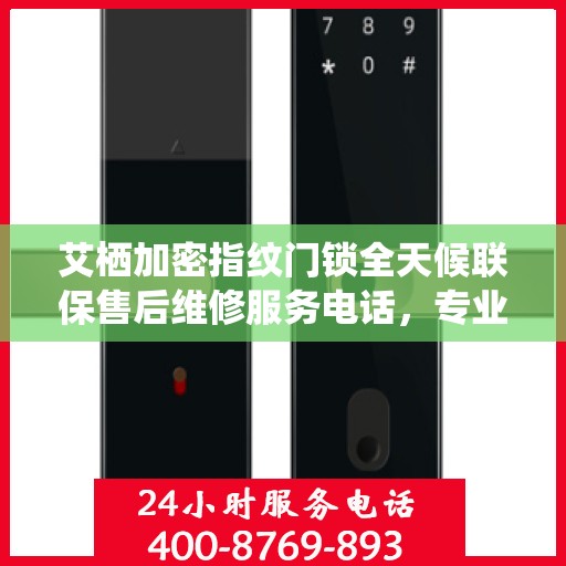 艾栖加密指纹门锁全天候联保售后维修服务电话，专业解决您的锁事无忧