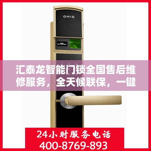 汇泰龙智能门锁全国售后维修服务，全天候联保，一键电话无忧保障
