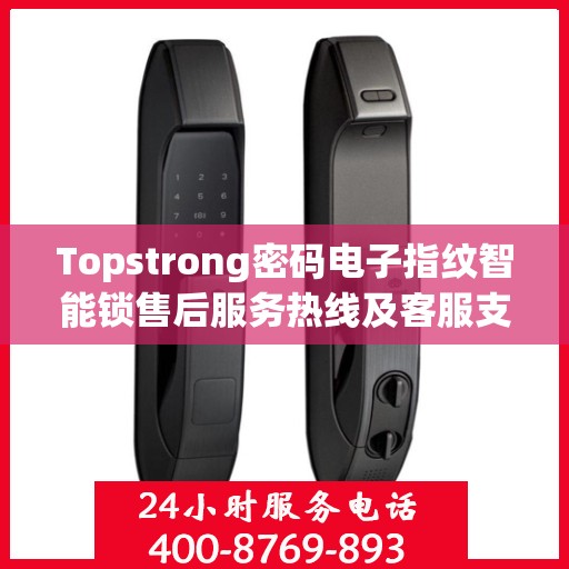 Topstrong密码电子指纹智能锁售后服务热线及客服支持指南