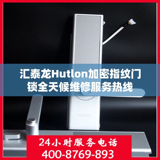 汇泰龙Hutlon加密指纹门锁全天候维修服务热线