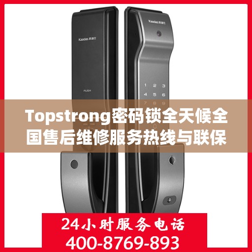 Topstrong密码锁全天候全国售后维修服务热线与联保保障