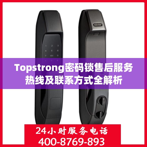 Topstrong密码锁售后服务热线及联系方式全解析