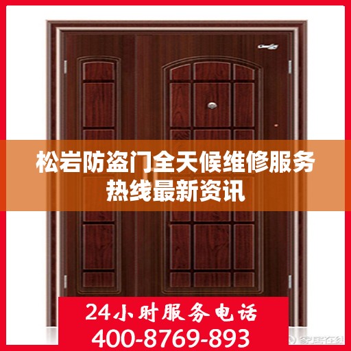 松岩防盗门全天候维修服务热线最新资讯