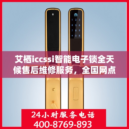 艾栖iccssi智能电子锁全天候售后维修服务，全国网点联保热线支持