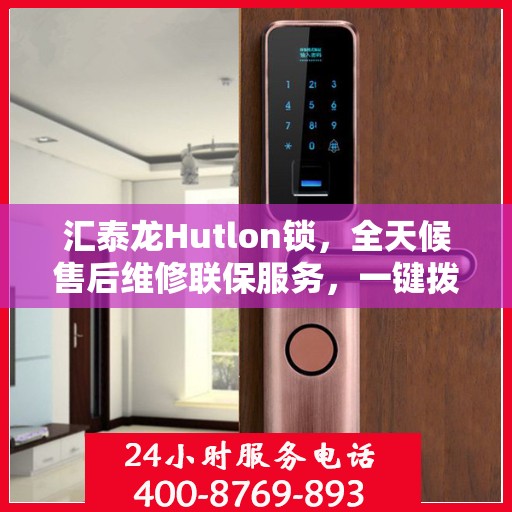 汇泰龙Hutlon锁，全天候售后维修联保服务，一键拨打400电话享无忧保障