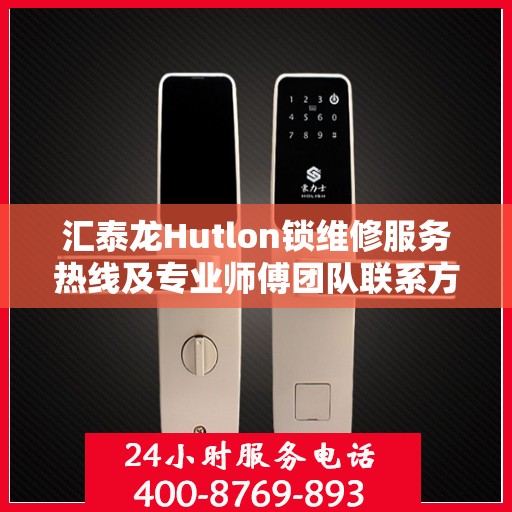 汇泰龙Hutlon锁维修服务热线及专业师傅团队联系方式