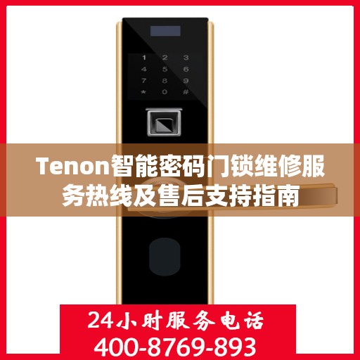 Tenon智能密码门锁维修服务热线及售后支持指南