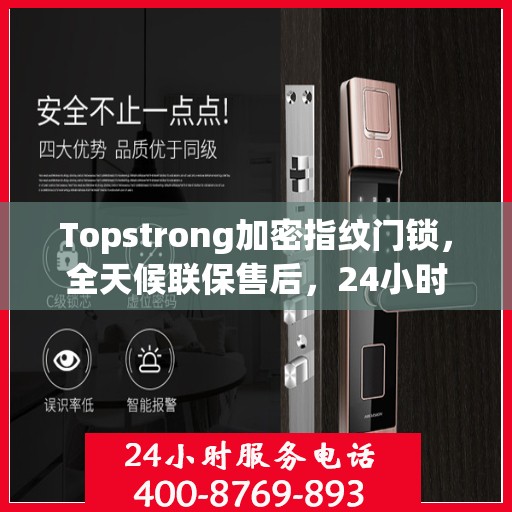 Topstrong加密指纹门锁，全天候联保售后，24小时报修热线，保障您的安全无忧