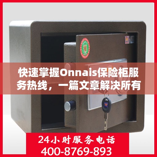 快速掌握Onnais保险柜服务热线，一篇文章解决所有疑问