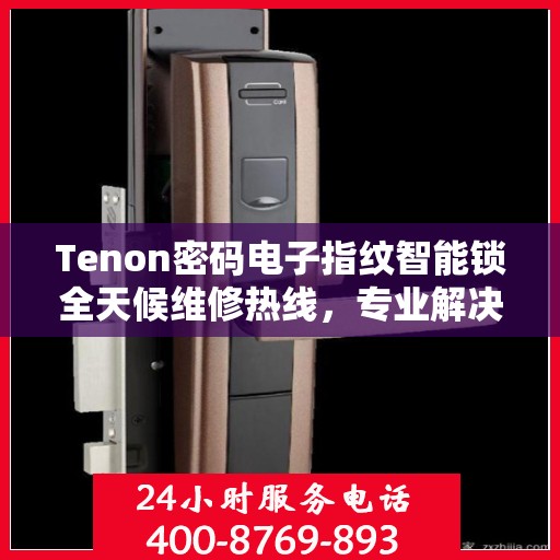 Tenon密码电子指纹智能锁全天候维修热线，专业解决故障24小时不打烊