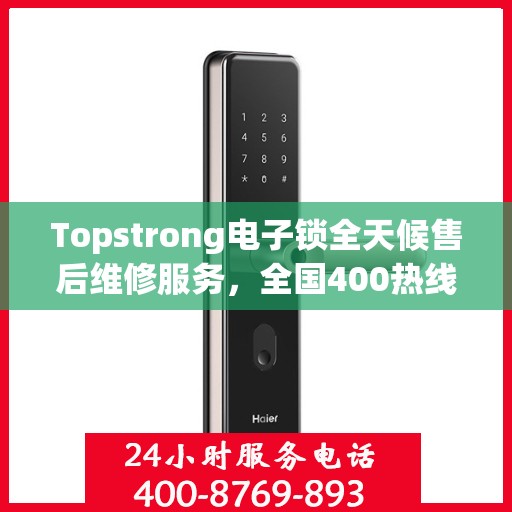 Topstrong电子锁全天候售后维修服务，全国400热线联保，快速响应保障用户安全