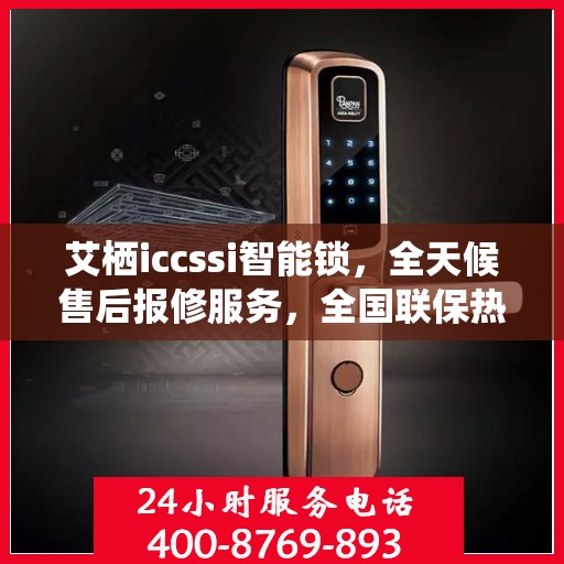 艾栖iccssi智能锁，全天候售后报修服务，全国联保热线400开通