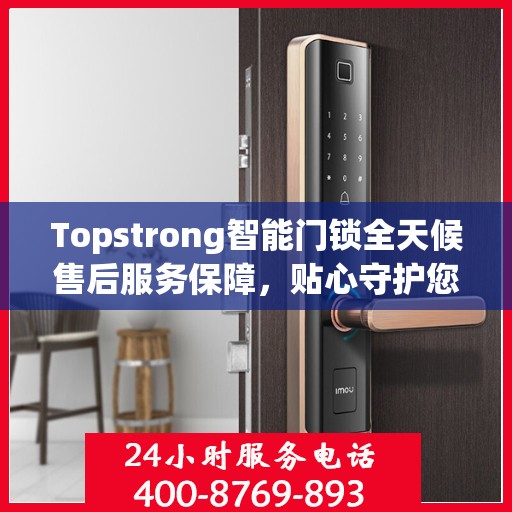 Topstrong智能门锁全天候售后服务保障，贴心守护您的安全