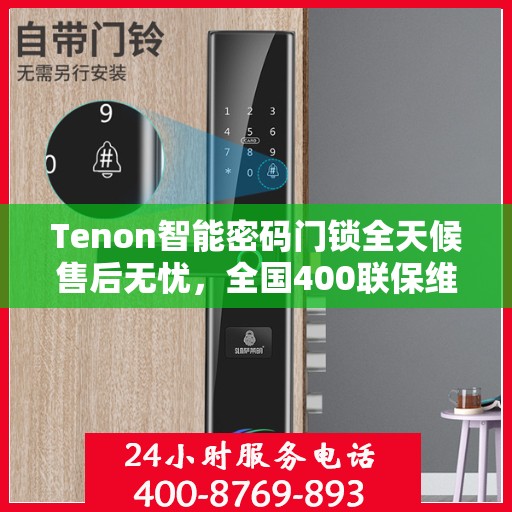 Tenon智能密码门锁全天候售后无忧，全国400联保维修热线，24小时为您服务