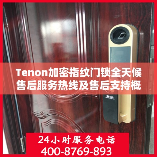 Tenon加密指纹门锁全天候售后服务热线及售后支持概览