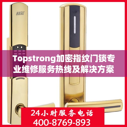 Topstrong加密指纹门锁专业维修服务热线及解决方案