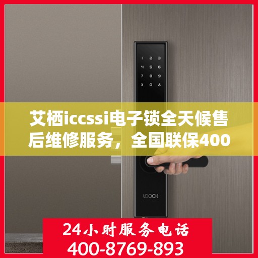 艾栖iccssi电子锁全天候售后维修服务，全国联保400服务热线