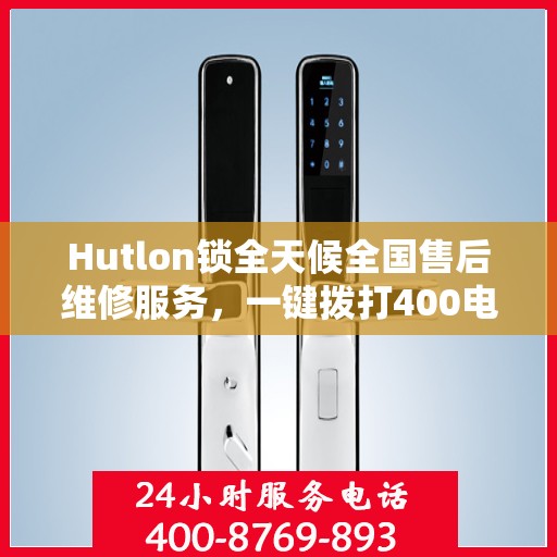Hutlon锁全天候全国售后维修服务，一键拨打400电话联保