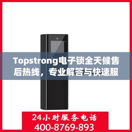 Topstrong电子锁全天候售后热线，专业解答与快速服务保障